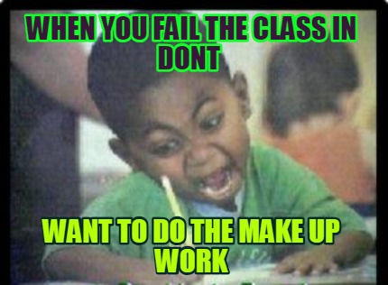 when-you-fail-the-class-in-dont-want-to-do-the-make-up-work