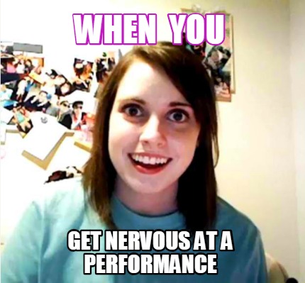 when-you-get-nervous-at-a-performance