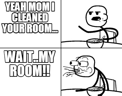 yeah-mom-i-cleaned-your-room...-wait..my-room