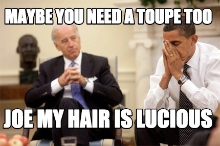 maybe-you-need-a-toupe-too-joe-my-hair-is-lucious