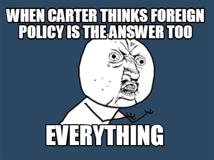 when-carter-thinks-foreign-policy-is-the-answer-too-everything