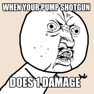 when-your-pump-shotgun-does-1-damage