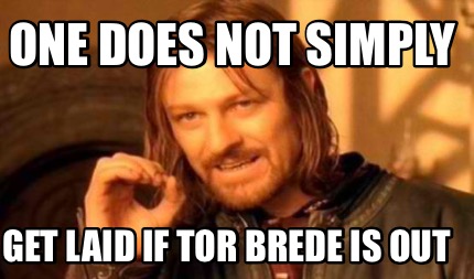 one-does-not-simply-get-laid-if-tor-brede-is-out
