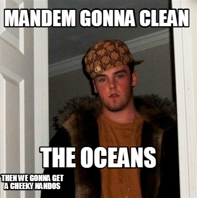 mandem-gonna-clean-the-oceans-then-we-gonna-get-a-cheeky-nandos