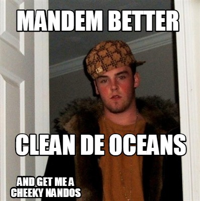 mandem-better-clean-de-oceans-and-get-me-a-cheeky-nandos