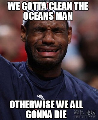 we-gotta-clean-the-oceans-man-otherwise-we-all-gonna-die