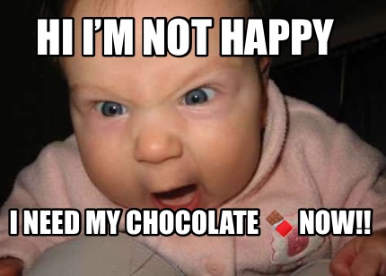 hi-im-not-happy-i-need-my-chocolate-now