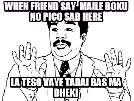 when-friend-say-maile-boku-no-pico-sab-here-la-teso-vaye-tadai-bas-ma-dheki
