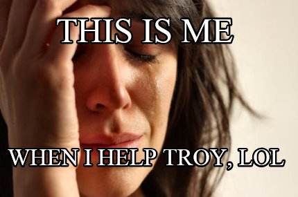 this-is-me-when-i-help-troy-lol