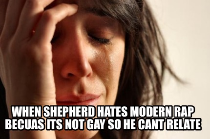when-shepherd-hates-modern-rap-becuas-its-not-gay-so-he-cant-relate