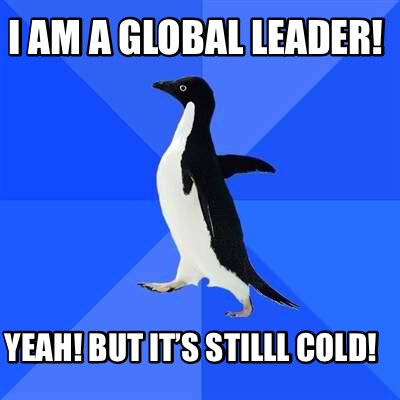 i-am-a-global-leader-yeah-but-its-stilll-cold