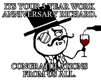 its-your-3-year-work-anniversary-richard.-congratulations-from-us-all