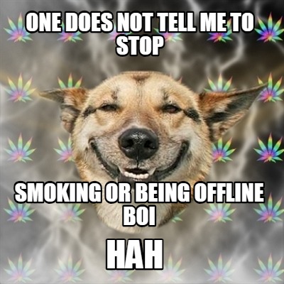 one-does-not-tell-me-to-stop-smoking-or-being-offline-boi-hah