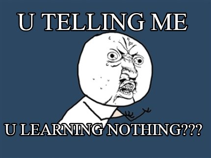 u-telling-me-u-learning-nothing