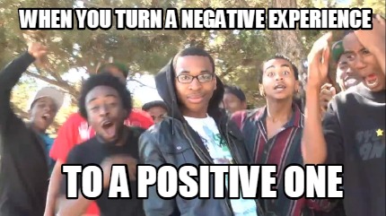 when-you-turn-a-negative-experience-to-a-positive-one