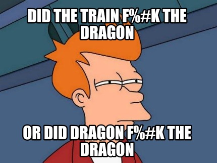 did-the-train-fk-the-dragon-or-did-dragon-fk-the-dragon