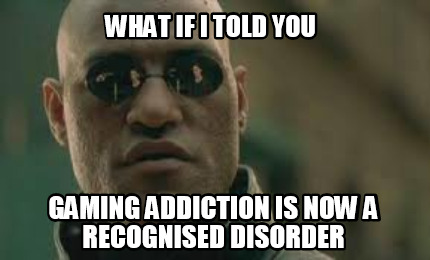what-if-i-told-you-gaming-addiction-is-now-a-recognised-disorder9