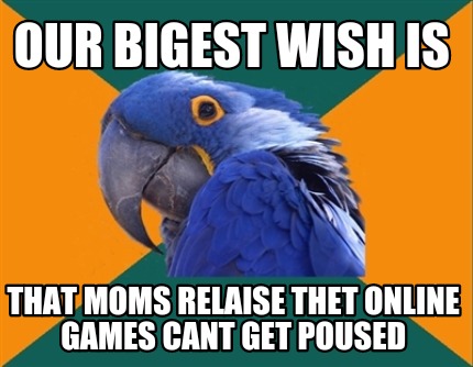 our-bigest-wish-is-that-moms-relaise-thet-online-games-cant-get-poused