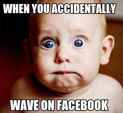 when-you-accidentally-wave-on-facebook