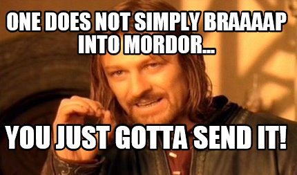 one-does-not-simply-braaaap-into-mordor...-you-just-gotta-send-it