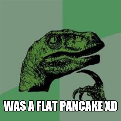 was-a-flat-pancake-xd