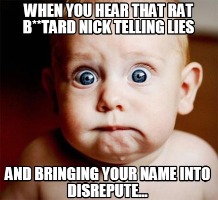when-you-hear-that-rat-btard-nick-telling-lies-and-bringing-your-name-into-disre
