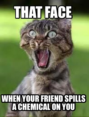 that-face-when-your-friend-spills-a-chemical-on-you