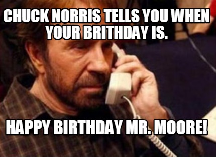 chuck-norris-tells-you-when-your-brithday-is.-happy-birthday-mr.-moore