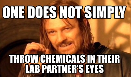 one-does-not-simply-throw-chemicals-in-their-lab-partners-eyes