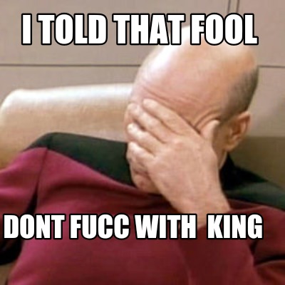 i-told-that-fool-dont-fucc-with-king