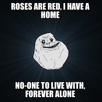 roses-are-red-i-have-a-home-no-one-to-live-with-forever-alone