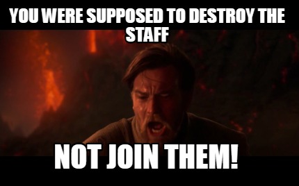 you-were-supposed-to-destroy-the-staff-not-join-them