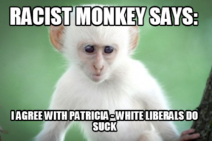 racist-monkey-says-i-agree-with-patricia-white-liberals-do-suck