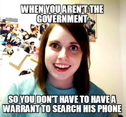 when-you-arent-the-government-so-you-dont-have-to-have-a-warrant-to-search-his-p
