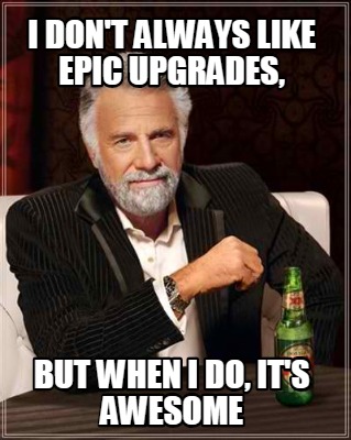 i-dont-always-like-epic-upgrades-but-when-i-do-its-awesome