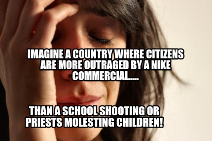 imagine-a-country-where-citizens-are-more-outraged-by-a-nike-commercial.....-tha