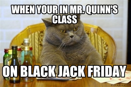 when-your-in-mr.-quinns-class-on-black-jack-friday