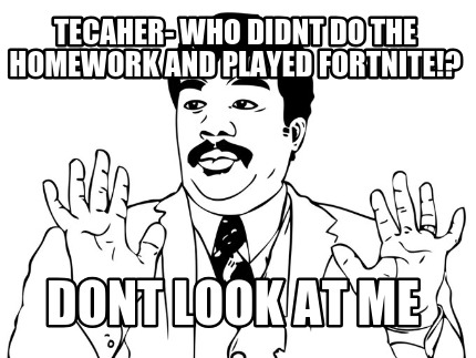 tecaher-who-didnt-do-the-homework-and-played-fortnite-dont-look-at-me