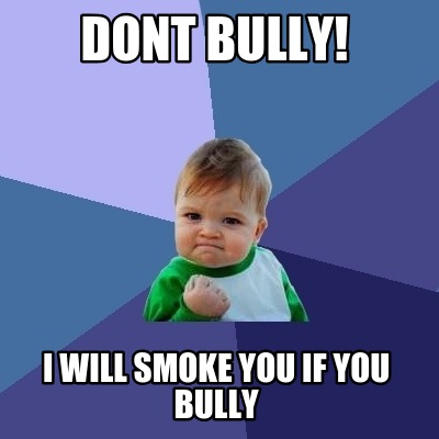 dont-bully-i-will-smoke-you-if-you-bully