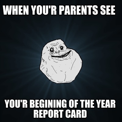 when-your-parents-see-your-begining-of-the-year-report-card