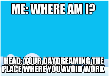 me-where-am-i-head-your-daydreaming-the-place-where-you-avoid-work