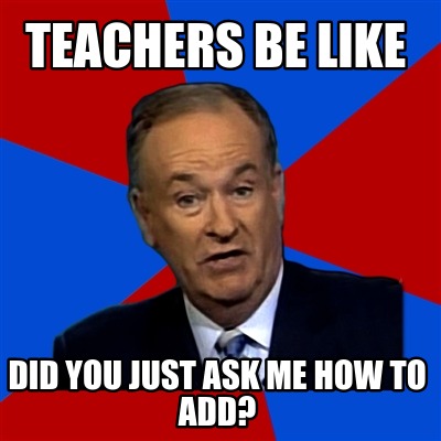 teachers-be-like-did-you-just-ask-me-how-to-add