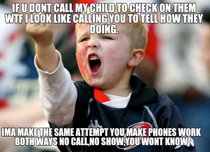 if-u-dont-call-my-child-to-check-on-them-wtf-i-look-like-calling-you-to-tell-how