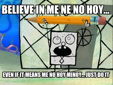 believe-in-me-ne-no-hoy...-even-if-it-means-me-no-hoy-minoy...-just-do-it