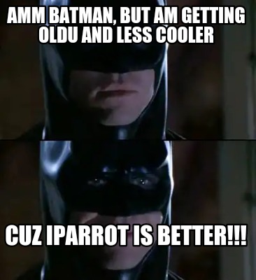 amm-batman-but-am-getting-oldu-and-less-cooler-cuz-iparrot-is-better