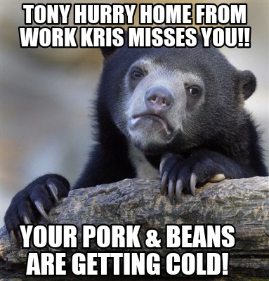 tony-hurry-home-from-work-kris-misses-you-your-pork-beans-are-getting-cold