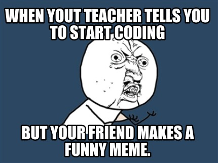 when-yout-teacher-tells-you-to-start-coding-but-your-friend-makes-a-funny-meme