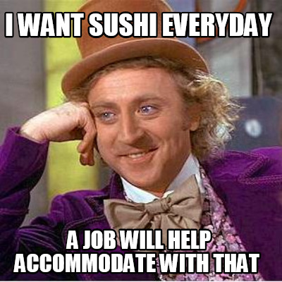 i-want-sushi-everyday-a-job-will-help-accommodate-with-that