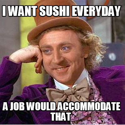i-want-sushi-everyday-a-job-would-accommodate-that