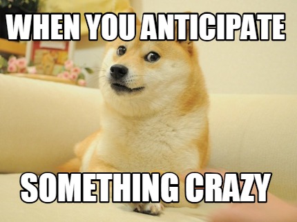 when-you-anticipate-something-crazy